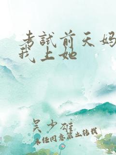 考试前天妈妈让我上她