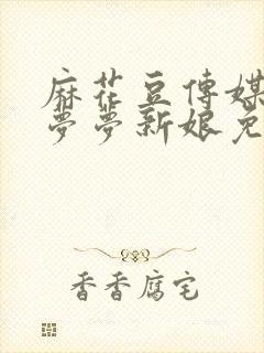 麻花豆传媒剧吴梦梦新娘免费