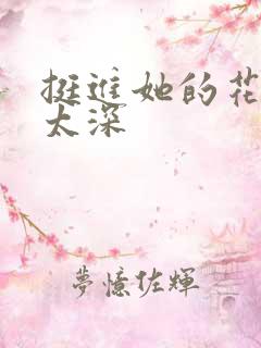 挺进她的花苞啊太深