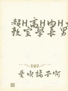 超H高H肉H文教室学长男男视频
