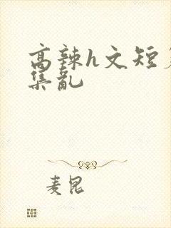 高辣h文短篇合集乱