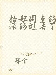 抬起同桌的腿深深的进去了