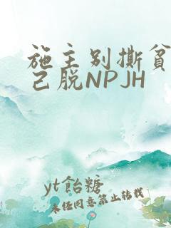 施主别撕贫僧自己脱NPJH