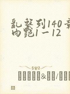 乱系列140章肉艳1一12