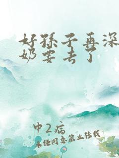 好孙子再深点奶奶要去了