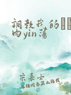 调教我的妺妺H肉yin荡