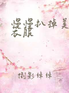 慢慢扒掉美女的衣服