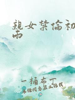 亲女禁伦初尝云雨