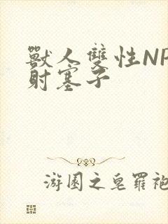 兽人双性NP内射塞子