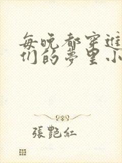 每晚都穿进男神们的梦里小说免费