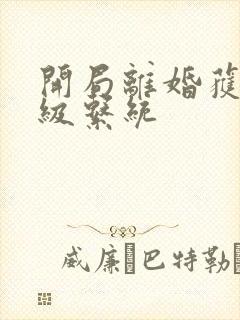 开局离婚获得神级系统