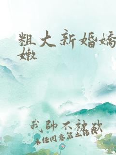 粗大新婚娇妻娇嫩