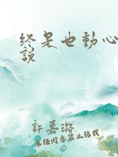 终是也动心了小说