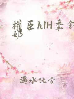 权臣hlH季舒奶