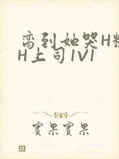 脔到她哭H粗话H上司1V1