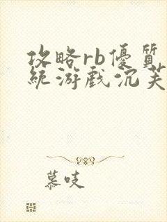 攻略rb优质系统游戏沉芙原文