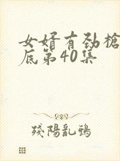 女婿有劲枪枪到底第40集