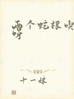 两个蛇根吃不下呀