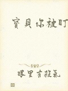 宝贝你被盯上了