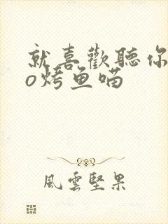 就喜欢听你叫po烤鱼喵