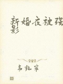 新婚夜被强伦电影