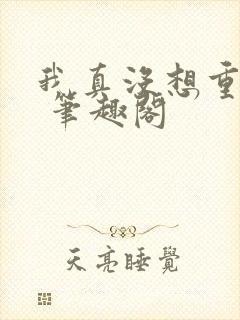 我真没想重生啊 笔趣阁