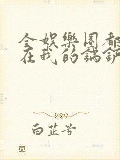 全娱乐圈都拜倒在我的锅铲之下