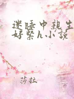迷睡中亲生乖女好紧h小说