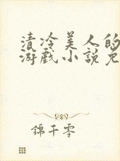 清冷美人的神奇游戏小说免费阅读 抹茶沙冰