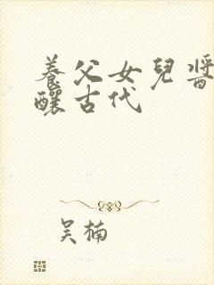 养父女儿酱酱酿酿古代