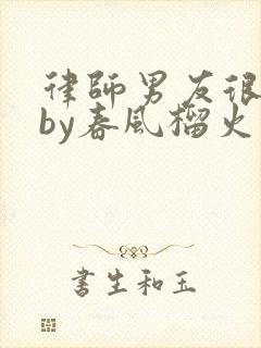 律师男友很难撩by春风榴火