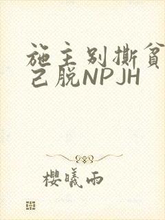 施主别撕贫僧自己脱NPJH