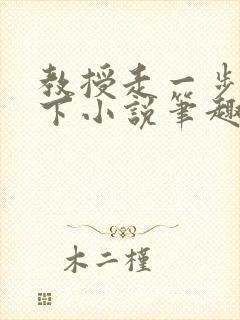 教授走一步撞一下小说笔趣阁