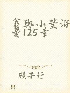 翁与小莹浴室欢爱125章