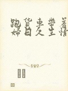 跑货车带着儿媳妇日久生情