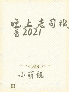 晚上老司机睡不着2021