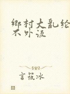 乡村大乱纶肥水不外流