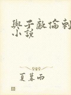 与子敌伦刺激的小说