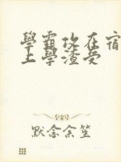 学霸攻在宿舍强上学渣受