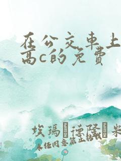 在公交车上弄到高c的免费