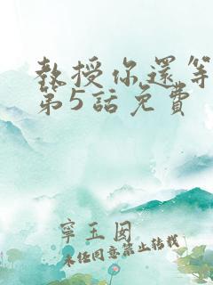 教授你还等什么第5话免费