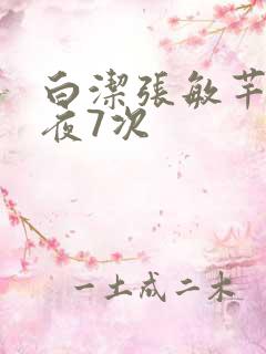 白洁张敏芊芊一夜7次
