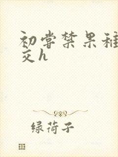 初尝禁果稚嫩宫交h