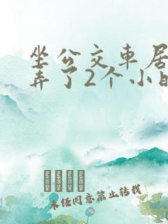 坐公交车居然被弄了2个小时