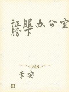 征服办公室杨丽胯下