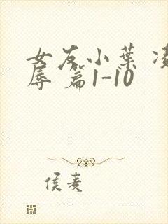 女友小叶 凌 辱 篇1-10