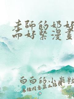 老师的奶好大下面好紧漫画