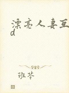 漂亮人妻互换hd