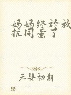 妈妈终于放弃抵抗同意了