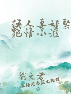 换人妻好紧4P艳情小汇